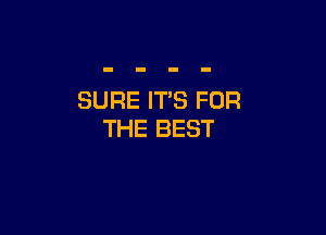 SURE ITS FOR

THE BEST