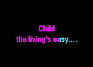 Child

the Iiving's easy....