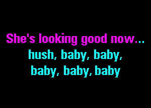 She's looking good now...

hush,baby,haby,
hahy.haby.bahy