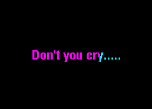 Don't you cry .....