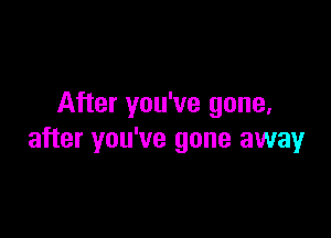 After you've gone,

after you've gone away