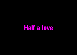 Half a love