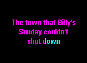 The town that Billy's

Sunday couldn't
shut down