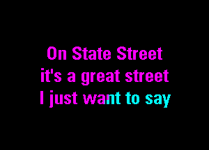 0n State Street

it's a great street
I iust want to say