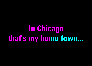 In Chicago

that's my home town...