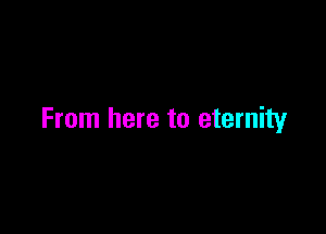 From here to eternity