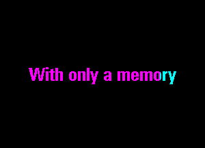 With only a memory