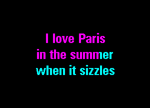 I love Paris

in the summer
when it sizzles
