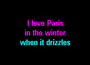 I love Paris

in the winter
when it drizzles