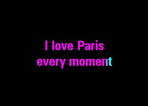 I love Paris

every moment