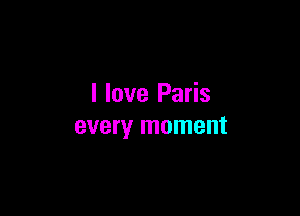 I love Paris

every moment