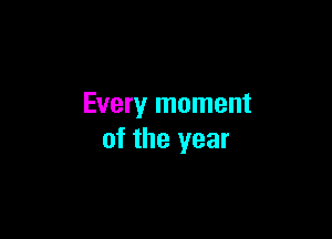 Every moment

of the year