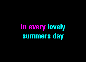 In every lovely

summers day