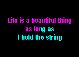 Life is a beautiful thing

as long as
I hold the string