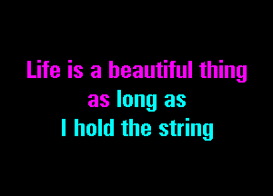 Life is a beautiful thing

as long as
I hold the string