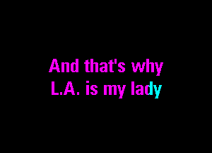 And that's why

LA. is my lady