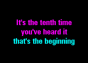 It's the tenth time

you've heard it
that's the beginning