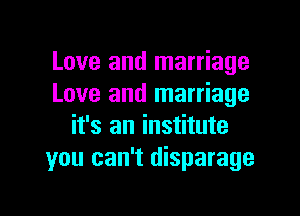 Love and marriage
Love and marriage

it's an institute
you can't disparage