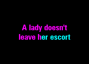 A lady doesn't

leave her escort