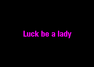 Luck be a lady