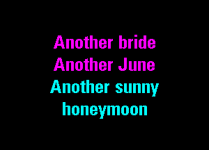 Another bride
Another June

Another sunny
honeymoon