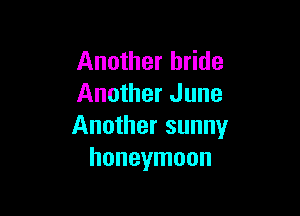 Another bride
Another June

Another sunny
honeymoon