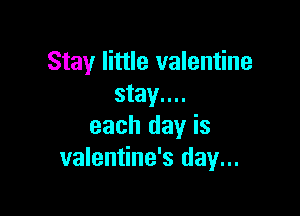 Stay little valentine
stay....

each day is
valentine's day...