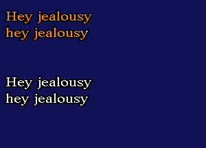 Hey jealousy
hey jealousy

Hey jealousy
hey jealousy