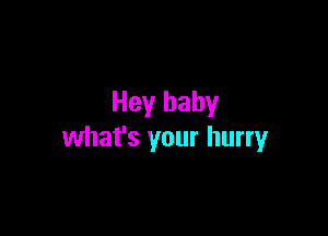 Hey baby

what's your hurry