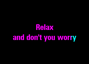 Relax

and don't you worry