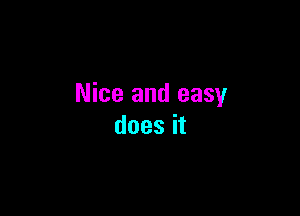 Nice and easy

does it