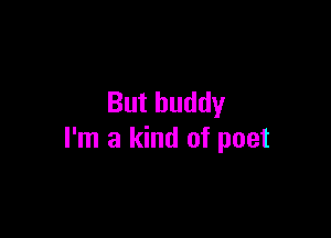 Butbuddy

I'm a kind of poet