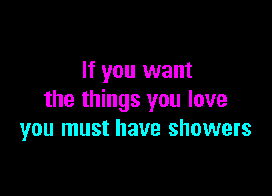 If you want

the things you love
you must have showers