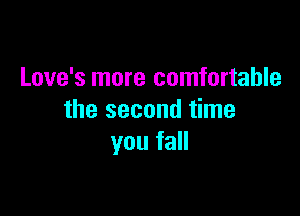 Love's more comfortable

the second time
you fall