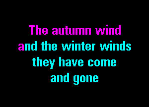 The autumn wind
and the winter winds

they have come
and gone