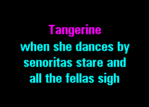 TangeHne
when she dances by

senoritas stare and
all the fellas sigh