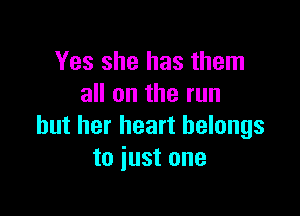 Yes she has them
all on the run

but her heart belongs
to just one