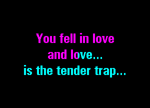 You fell in love

andlove.
is the tender trap...