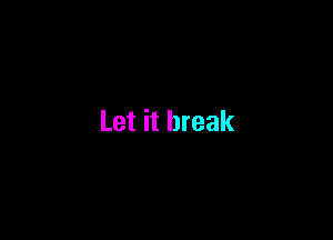 Let it break