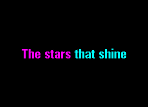 The stars that shine