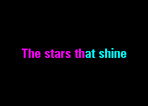 The stars that shine