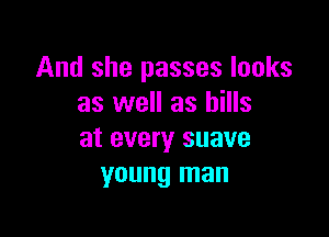And she passes looks
as well as bills

at every suave
young man