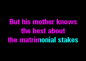 But his mother knows

the best about
the matrimonial stakes