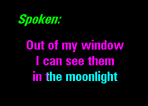 Spokenz

Out of my window

I can see them
in the moonlight