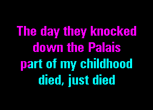 The day they knocked
down the Palais

part of my childhood
died, just died