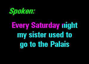 Spokem

Every Saturday night

my sister used to
go to the Palais