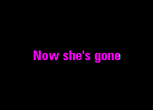 Now she's gone