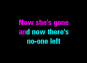 Now she's gone

and now there's
no-one left