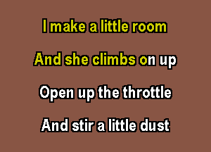 I make a little room

And she climbs on up

Open up the throttle
And stir a little dust