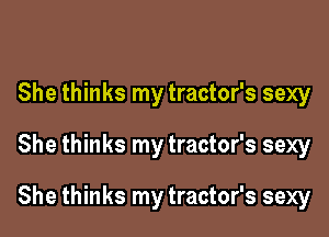 She thinks my tractor's sexy

She thinks my tractor's sexy

She thinks my tractor's sexy